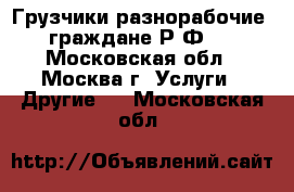 Грузчики-разнорабочие (граждане Р.Ф.) - Московская обл., Москва г. Услуги » Другие   . Московская обл.